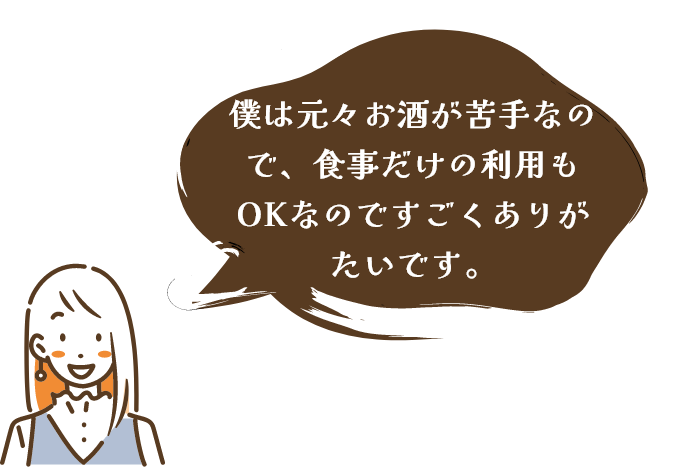 僕は元々お酒が苦手なので、食事だけの利用もOKなのですごくありがたいです。