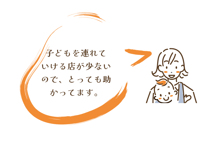 子どもを連れていける
店が少ないので、とっても助かってます。